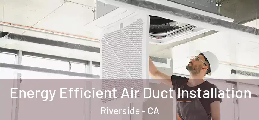  Energy Efficient Air Duct Installation Riverside - CA